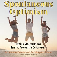 Spontaneous Optimism: Proven Strategies for Health, Prosperity and Happiness Audiobook, by Maryann Troiani