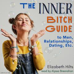 The Inner Bitch Guide To Men, Relationships, Dating, Etc. Audiobook, by Elizabeth Hilts