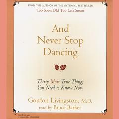 And Never Stop Dancing: Thirty More True Things You Need to Know Audiobook, by Gordon Livingston