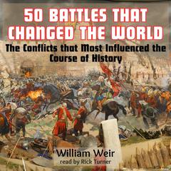 50 Battles That Changed the World: The Conflicts That Most Influenced the Course of History Audiobook, by William Weir