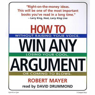 How To Win Any Argument: Without Raising Your Voice, Losing Your Cool, or Coming to Blows Audiobook, by Robert Mayer