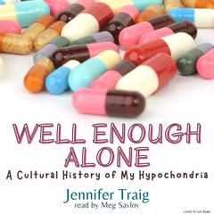 Well Enough Alone: A Cultural History of My Hypochondria Audiobook, by Jennifer Traig