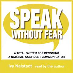 Speak Without Fear: A Total System for Becoming a Natural, Confident Communicator Audiobook, by Ivy Naistadt