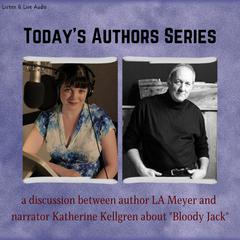 Today’s Authors Series: A Discussion between Bloody Jack Series Author L. A. Meyer and Narrator Katherine Kellgren Audiobook, by L. A. Meyer