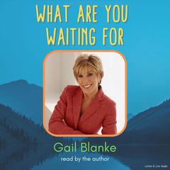 What Are You Waiting For Audiobook, by Gail Blanke
