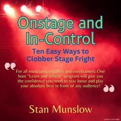 Onstage and In-Control: Ten Easy Ways To Clobber Stage Fright: Ten Easy Ways to Clobber Stage Fright Audiobook, by Stan Munslow