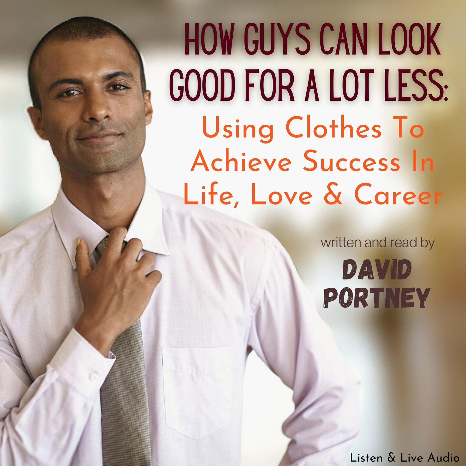 How Guys Can Look Good For Lots Less: Using Clothes To Achieve Success In Life, Love & Career: Using Clothes to Achieve Success in Life, Love, and Career Audiobook, by David R. Portney