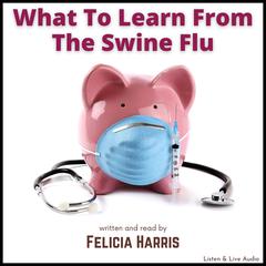 What To Learn From The Swine Flu Audiobook, by Felicia Harris