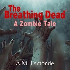 The Breathing Dead: A Zombie Tale Audiobook, by A. M. Esmonde