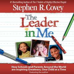 The Leader in Me: How Schools and Parents Around the World Are Inspiring Greatness, One Child at a Time Audiobook, by Stephen R. Covey