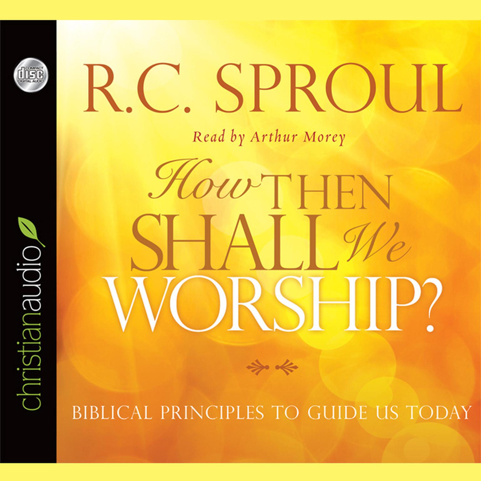 How Then Shall We Worship?: Biblical Principles to Guide Us Today Audiobook, by R. C. Sproul