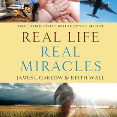 Real Life, Real Miracles: True Stories That Will Help You Believe Audiobook, by James L. Garlow