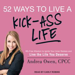 52 Ways to Live a Kick-Ass Life: BS-Free Wisdom to Ignite Your Inner Badass and Live the Life You Deserve Audiobook, by Andrea Owen