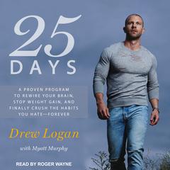 25 Days: A Proven Program to Rewire Your Brain, Stop Weight Gain, and Finally Crush the Habits You Hate--Forever Audiobook, by Drew Logan
