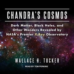 Chandras Cosmos: Dark Matter, Black Holes, and Other Wonders Revealed by NASAs Premier X-Ray Observatory Audiobook, by Wallace H. Tucker