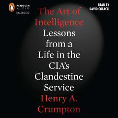 The Art of Intelligence: Lessons from a Life in the CIA’s Clandestine Service Audiobook, by Henry A. Crumpton