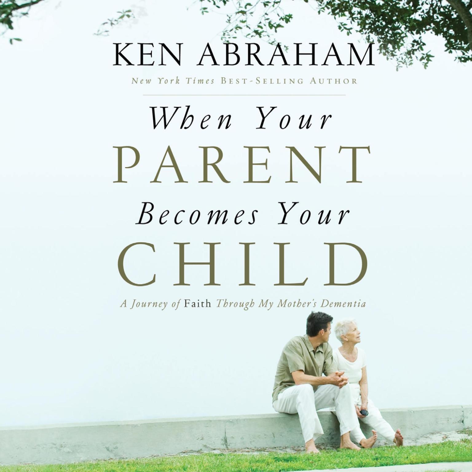 When Your Parent Becomes Your Child: A Journey of Faith Through My Mothers Dementia Audiobook, by Ken Abraham