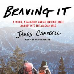 Braving It: A Father, a Daughter, and an Unforgettable Journey into the Alaskan Wild Audiobook, by James Campbell