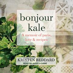 Bonjour Kale: A Memoir of Paris, Love, and Recipes Audiobook, by Kristen Beddard