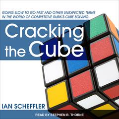 Cracking the Cube: Going Slow to Go Fast and Other Unexpected Turns in the World of Competitive Rubik’s Cube Solving Audiobook, by Ian Scheffler