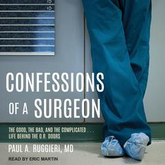 Confessions of a Surgeon: The Good, the Bad, and the Complicated...Life Behind the O.R. Doors Audiobook, by Paul A. Ruggieri