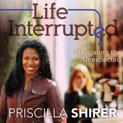 Life Interrupted: Navigating the Unexpected Audiobook, by Priscilla Shirer