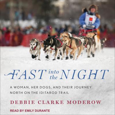 Fast into the Night: A Woman, Her Dogs, and Their Journey North on the Iditarod Trail Audiobook, by Debbie Clarke Moderow