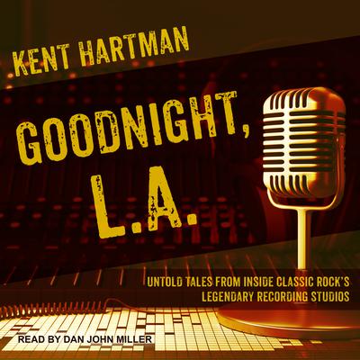 Goodnight, L.A.: Untold Tales from Inside Classic Rock’s Legendary Recording Studios Audiobook, by Kent Hartman