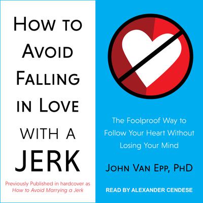 How to Avoid Falling in Love with a Jerk: The Foolproof Way to Follow Your Heart Without Losing Your Mind Audiobook, by John Van Epp