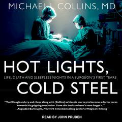 Hot Lights, Cold Steel: Life, Death and Sleepless Nights in a Surgeon’s First Years Audiobook, by Michael J. Collins