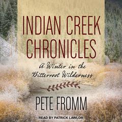 Indian Creek Chronicles: A Winter in the Bitterroot Wilderness Audiobook, by Pete Fromm