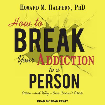 How to Break Your Addiction to a Person: When--and Why--Love Doesnt Work Audiobook, by Howard M. Halpern