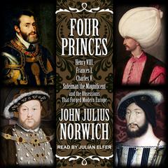 Four Princes: Henry VIII, Francis I, Charles V, Suleiman the Magnificent and the Obsessions that Forged Modern Europe Audiobook, by John Julius Norwich