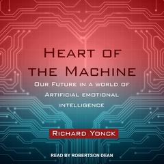 Heart of the Machine: Our Future in a World of Artificial Emotional Intelligence Audiobook, by Richard Yonck