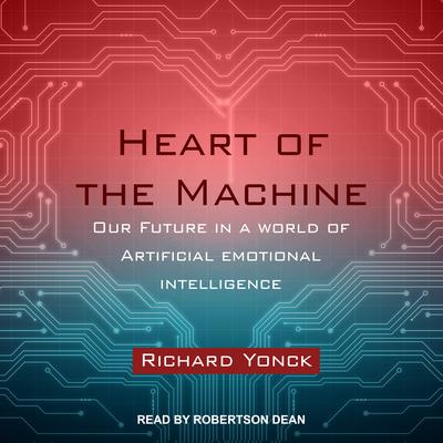 Heart of the Machine: Our Future in a World of Artificial Emotional Intelligence Audiobook, by Richard Yonck