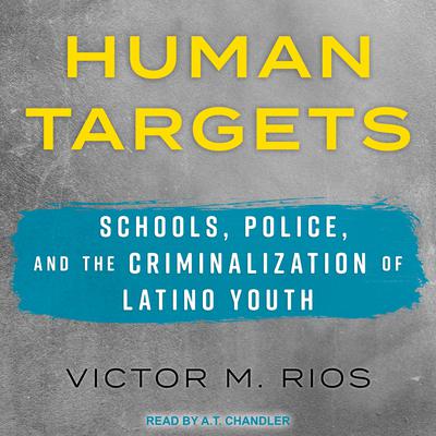 Human Targets: Schools, Police, and the Criminalization of Latino Youth Audiobook, by Victor M. Rios