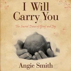 I Will Carry You: The Sacred Dance of Grief and Joy Audiobook, by Angie Smith