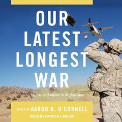 Our Latest Longest War: Losing Hearts and Minds in Afghanistan Audiobook, by Aaron B. O’Connell