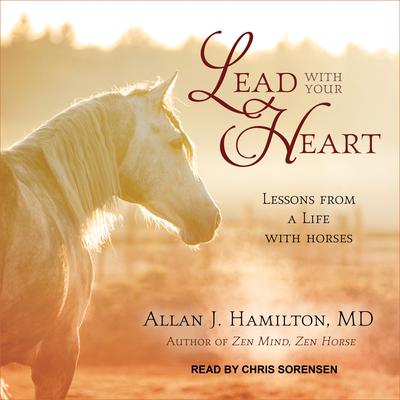 Lead with Your Heart: Lessons from a Life with Horses Audiobook, by Allan J. Hamilton