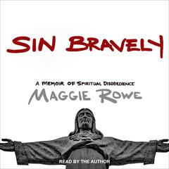 Sin Bravely: A Memoir of Spiritual Disobedience Audiobook, by Maggie Rowe