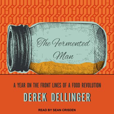 The Fermented Man: A Year on the Front Lines of a Food Revolution Audiobook, by Derek Dellinger