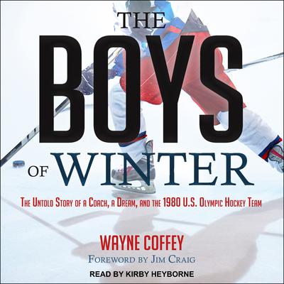 The Boys of Winter: The Untold Story of a Coach, a Dream, and the 1980 U.S. Olympic Hockey Team Audiobook, by Wayne Coffey
