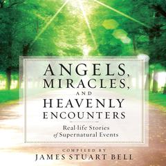 Angels, Miracles, and Heavenly Encounters: Real-Life Stories of Supernatural Events Audiobook, by James Stuart Bell