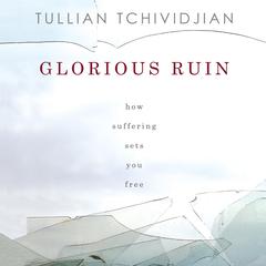 Glorious Ruin: How Suffering Sets You Free Audiobook, by Tullian Tchividjian