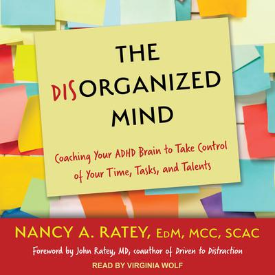 The Disorganized Mind: Coaching Your ADHD Brain to Take Control of Your Time, Tasks, and Talents Audiobook, by Nancy A. Ratey