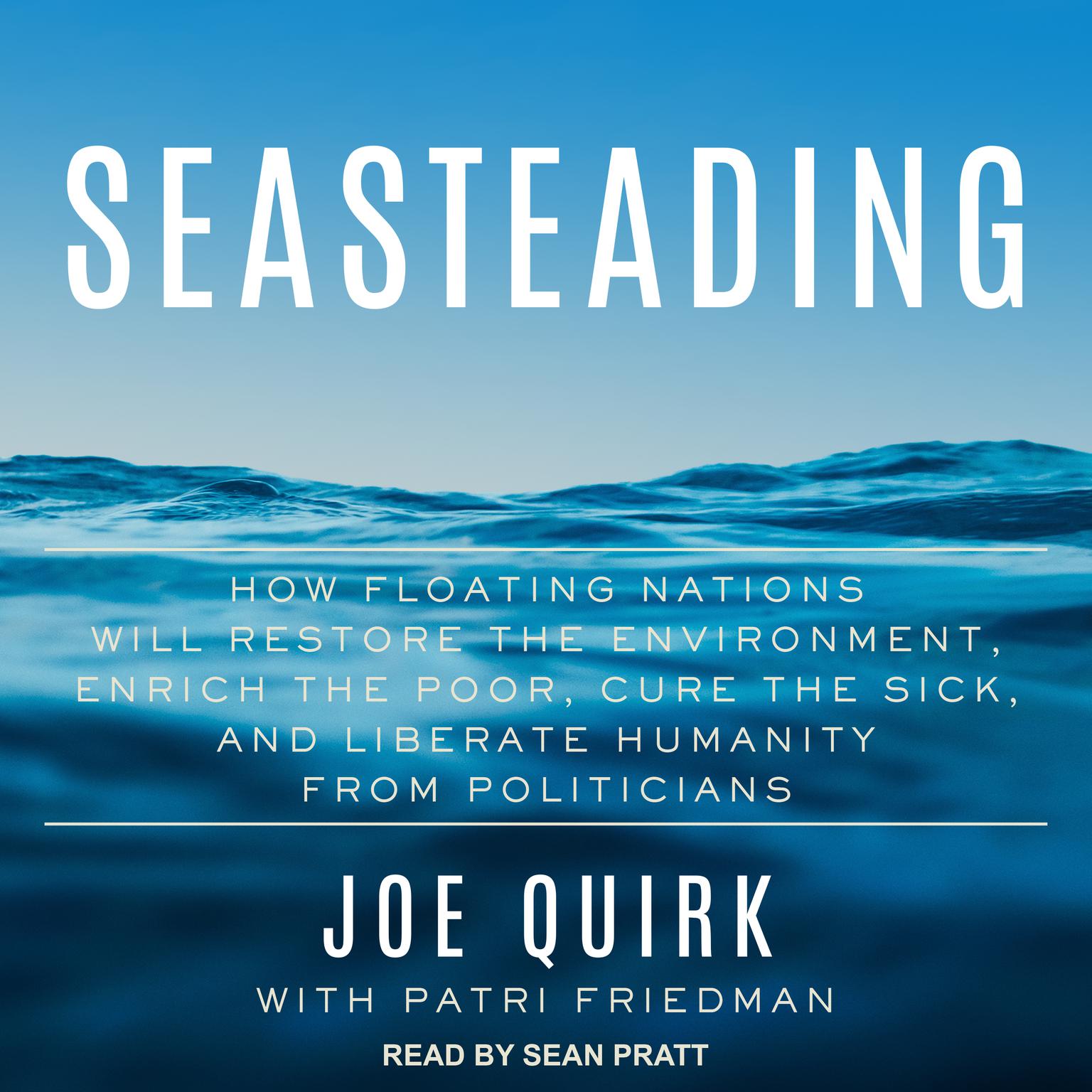 Seasteading: How Floating Nations Will Restore the Environment, Enrich the Poor, Cure the Sick, and Liberate Humanity from Politicians Audiobook, by Joe Quirk