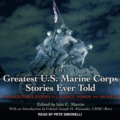 The Greatest U.S. Marine Corps Stories Ever Told: Unforgettable Stories Of Courage, Honor, And Sacrifice Audiobook, by Iain  Martin