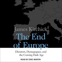 The End of Europe: Dictators, Demagogues, and the Coming Dark Age Audiobook, by James Kirchick