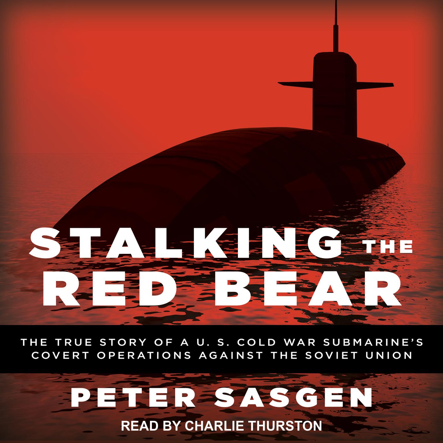 Stalking the Red Bear: The True Story of a U.S. Cold War Submarines Covert Operations Against the Soviet Union Audiobook, by Peter Sasgen
