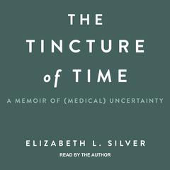 The Tincture of Time: A Memoir of (Medical) Uncertainty Audiobook, by Elizabeth L. Silver